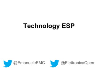 Technology ESP 
@EmanueleEMC @ElettronicaOpen 
 