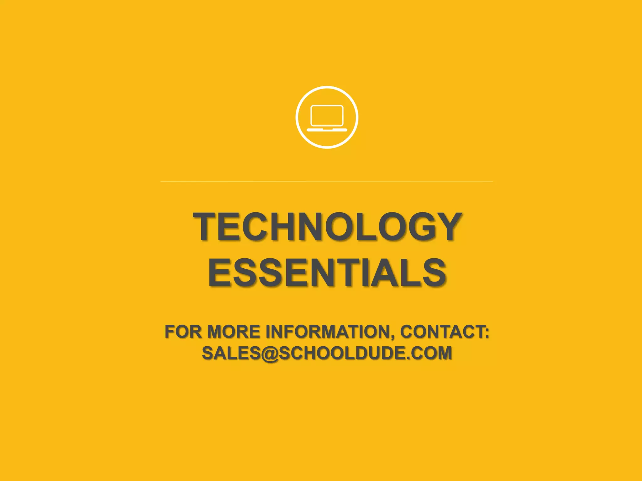 To join audio conference,
dial 1-866-740-1260 and
enter access code 1103367#
TECHNOLOGY
ESSENTIALS
FOR MORE INFORMATION, CONTACT:
SALES@SCHOOLDUDE.COM
 