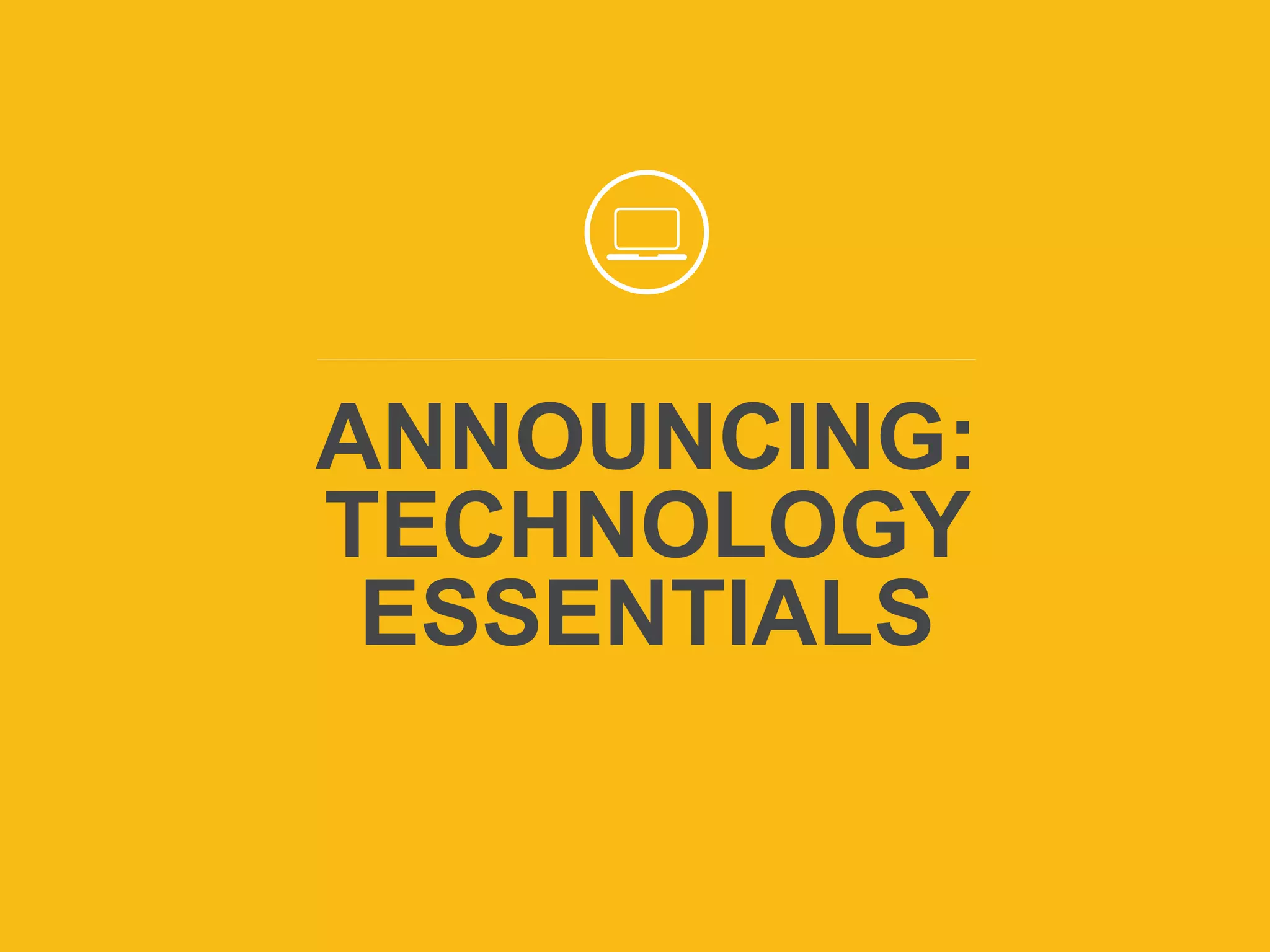 To join audio conference,
dial 1-866-740-1260 and
enter access code 1103367#
ANNOUNCING:
TECHNOLOGY
ESSENTIALS
 