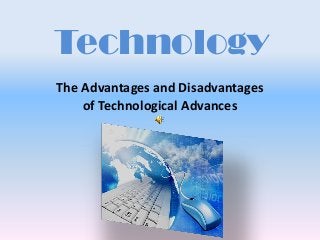 Technology
The Advantages and Disadvantages
of Technological Advances

 