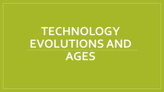 TECHNOLOGY
EVOLUTIONS AND
AGES
 