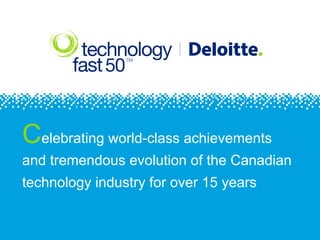 Celebrating world-class achievements
and tremendous evolution of the Canadian
technology industry for over 15 years
 