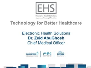 Technology for Better Healthcare
Electronic Health Solutions
Dr. Zeid AbuGhosh
Chief Medical Officer
 