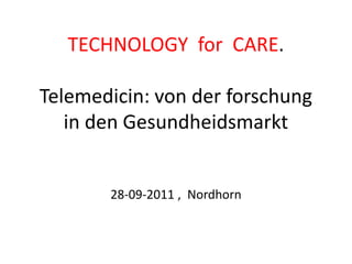 TECHNOLOGY  for  CARE.Telemedicin: von der forschung in den Gesundheidsmarkt28-09-2011 ,  Nordhorn 