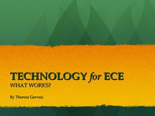 TECHNOLOGY   for   ECE WHAT WORKS? By Theresa Gervais 