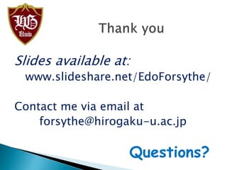 Slides available at:
www.slideshare.net/EdoForsythe/
Contact me via email at
forsythe@hirogaku-u.ac.jp
Questions?
 