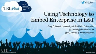 Using Technology to 
Embed Enterprise in L&T 
Gary C. Wood, University of Sheffield Enterprise 
g.c.wood@sheffield.ac.uk 
@GC_Wood | +GaryWood84 
 