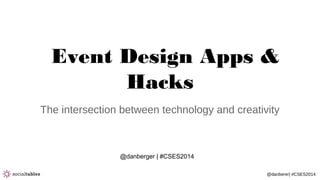@danberer| #CSES2014
Event Design Apps &
Hacks
The intersection between technology and creativity
@danberger | #CSES2014
 