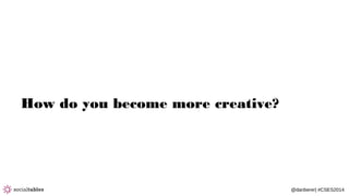 @danberer| #CSES2014
How do you become more creative?
 