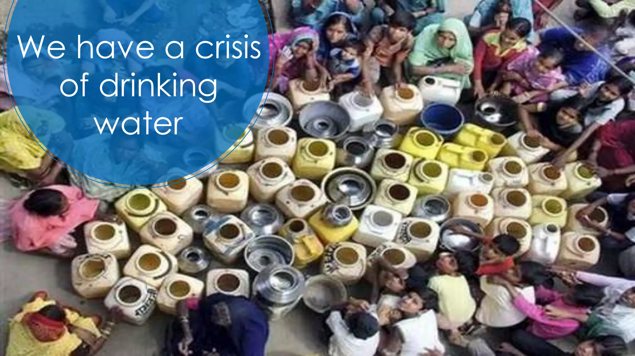 14
We have a crisis
of drinking
water
 