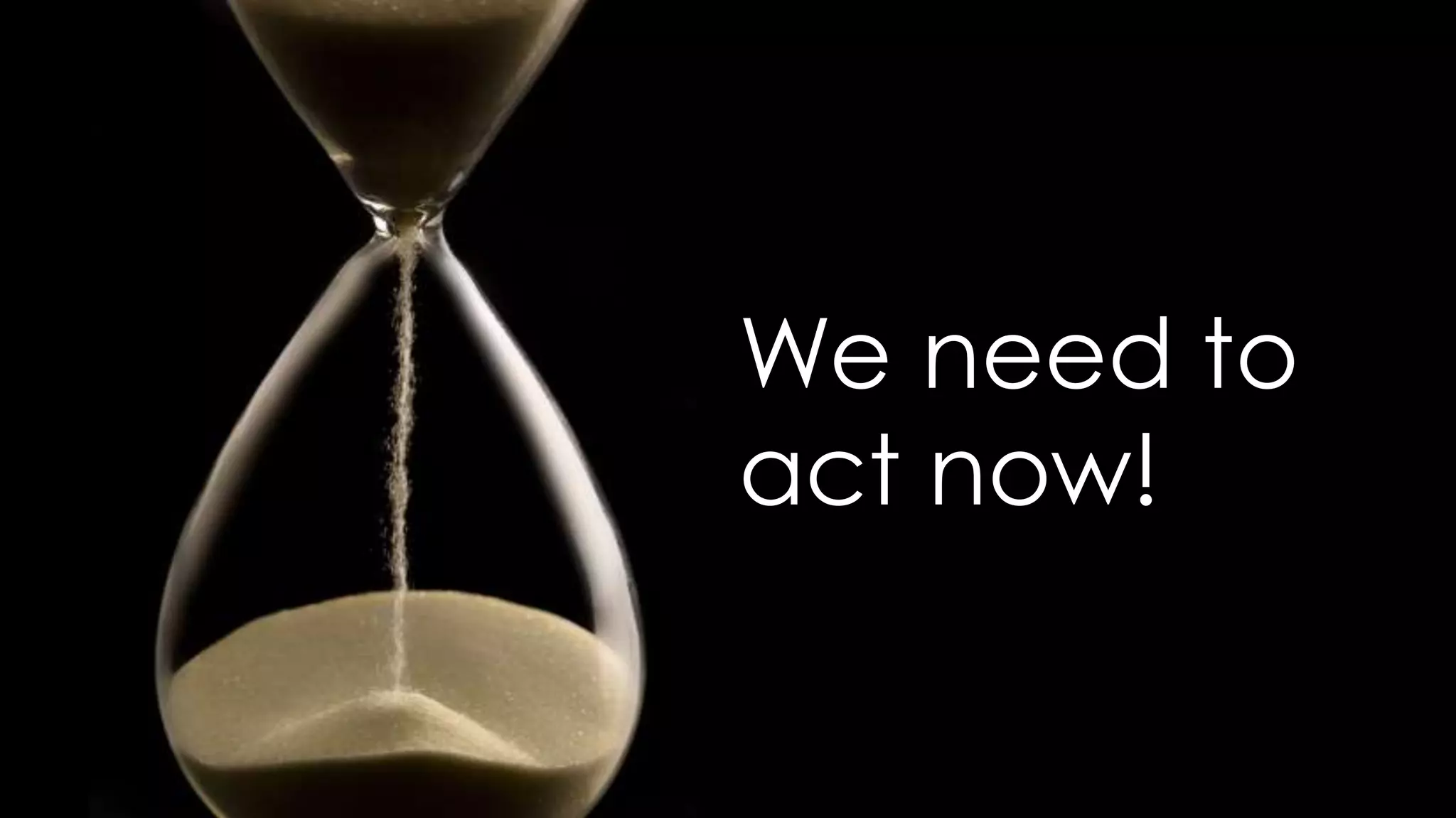 20
We need to
act now!
 