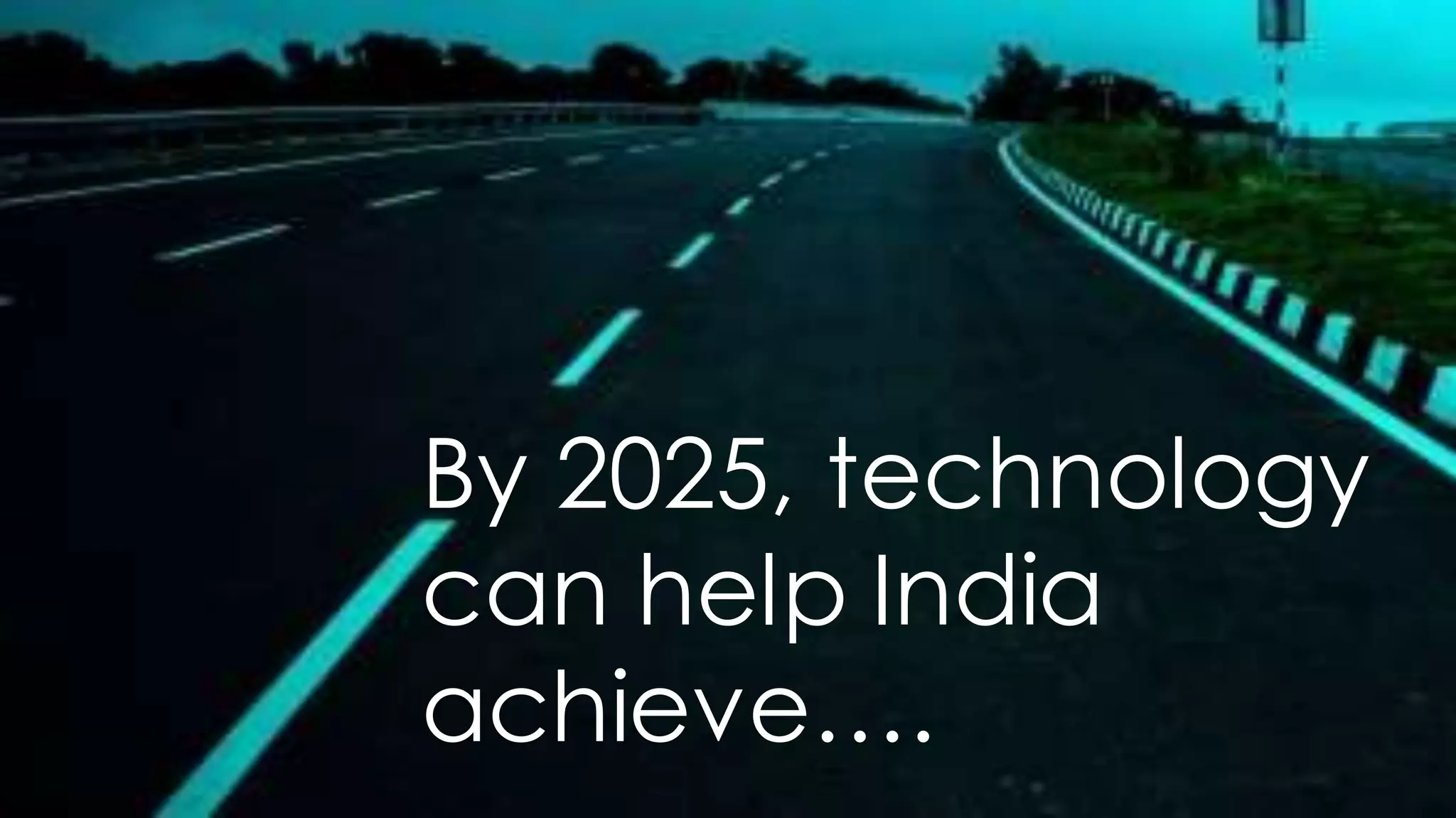 44
By 2025, technology
can help India
achieve….
 