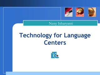 Neny Isharyanti


Technology for Language
        Centers
 