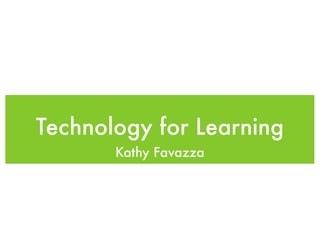 Technology for Learning
       Kathy Favazza
 