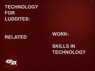 1



TECHNOLOGY
FOR
LUDDITES:


             WORK-
RELATED
             SKILLS IN
             TECHNOLOGY
 