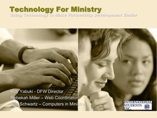 Technology For MinistryUsing Technology to Make Partnership Development Easier Roy Yabuki - DFW Director Rebekah Miller – Web Coordinator Bob Schwartz – Computers in Ministry 