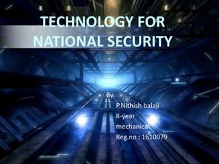 TECHNOLOGY FOR
NATIONAL SECURITY
By,
P.Nithish balaji
II-year
mechanical
Reg.no : 1610079
 