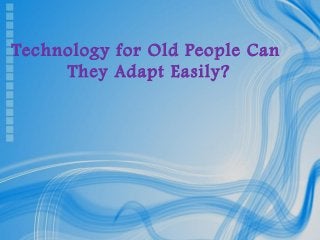Page 1
Technology for Old People Can
They Adapt Easily?
 