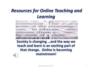 Resources for Online Teaching and
Learning

Rainey-Camper JTC 413

1

 
