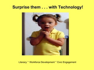 Surprise them . . . with Technology! Literacy  ·   Workforce Development  ·   Civic Engagement 