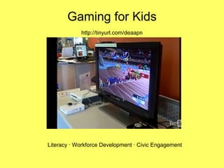 Gaming for Kids   http://tinyurl.com/deaapn   Literacy · Workforce Development · Civic Engagement 
