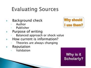  Background check
◦ Author
◦ Publisher
 Purpose of writing
◦ Balanced approach or shock value
 How current is information?
◦ Theories are always changing
 Reputation
◦ Validation
 