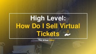 High Level:
How Do I Sell Virtual
Tickets
The virtual ticket
 