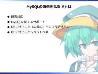 MySQLの⾯倒を⾒る #とは
障害対応
MySQLに関するサポート
DBに特化した（広義の）インフラデザイン
DBに特化したショット作業
11/63
 