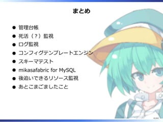 まとめ
管理台帳
死活（︖）監視
ログ監視
コンフィグテンプレートエンジン
スキーマテスト
mikasafabric for MySQL
後追いできるリソース監視
あとこまごましたこと
61/63
 