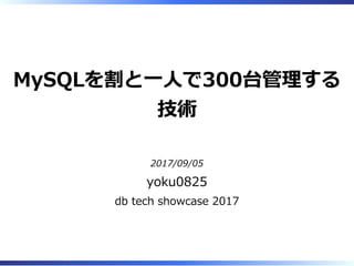 MySQLを割と⼀⼈で300台管理する
技術
2017/09/05
yoku0825
db tech showcase 2017
 