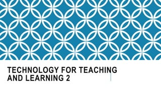 TECHNOLOGY FOR TEACHING
AND LEARNING 2
 