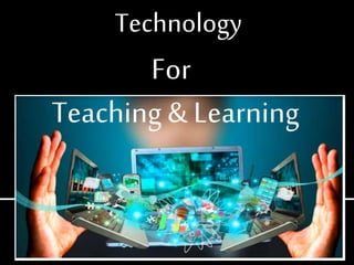 Technology
For
Teaching& Learning
 