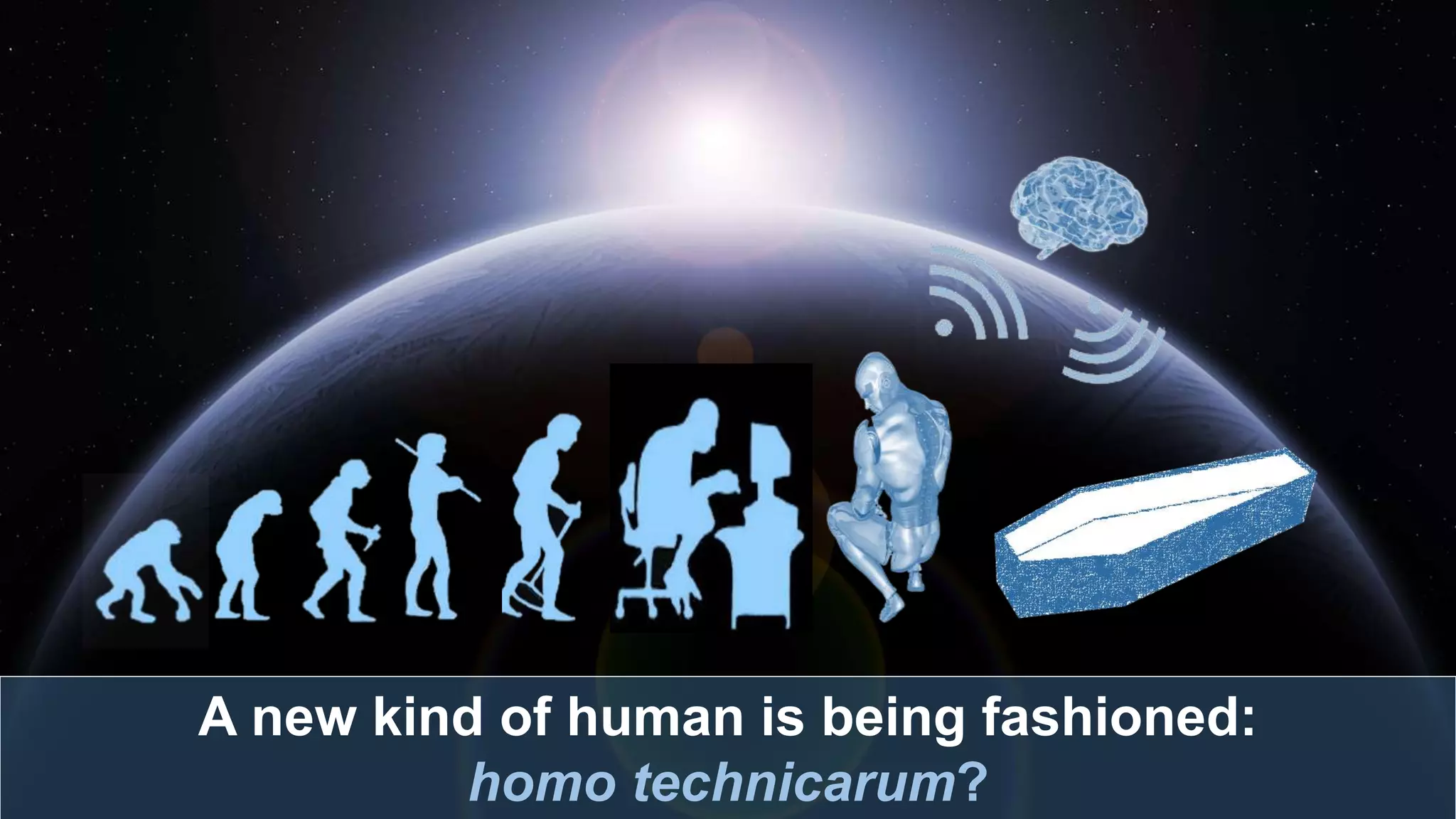 A new kind of human is being fashioned:
homo technicarum?
 