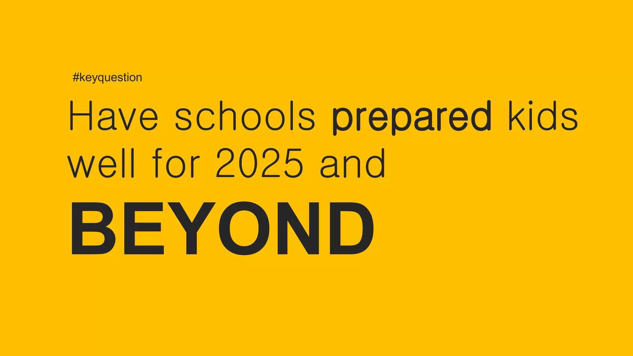Have schools prepared kids
well for 2025 and
BEYOND
#keyquestion
 