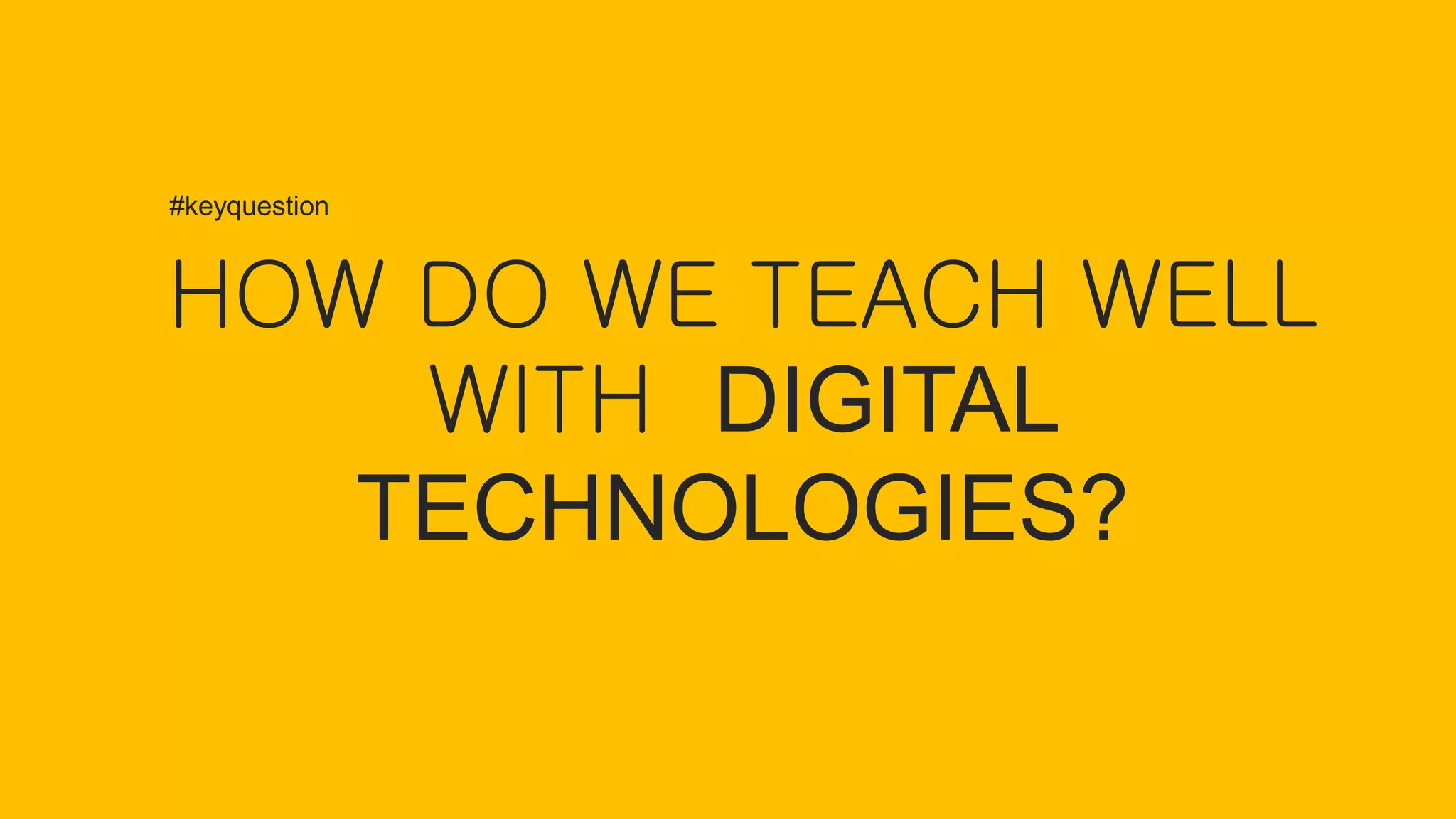 HOW DO WE TEACH WELL
WITH DIGITAL
TECHNOLOGIES?
#keyquestion
 