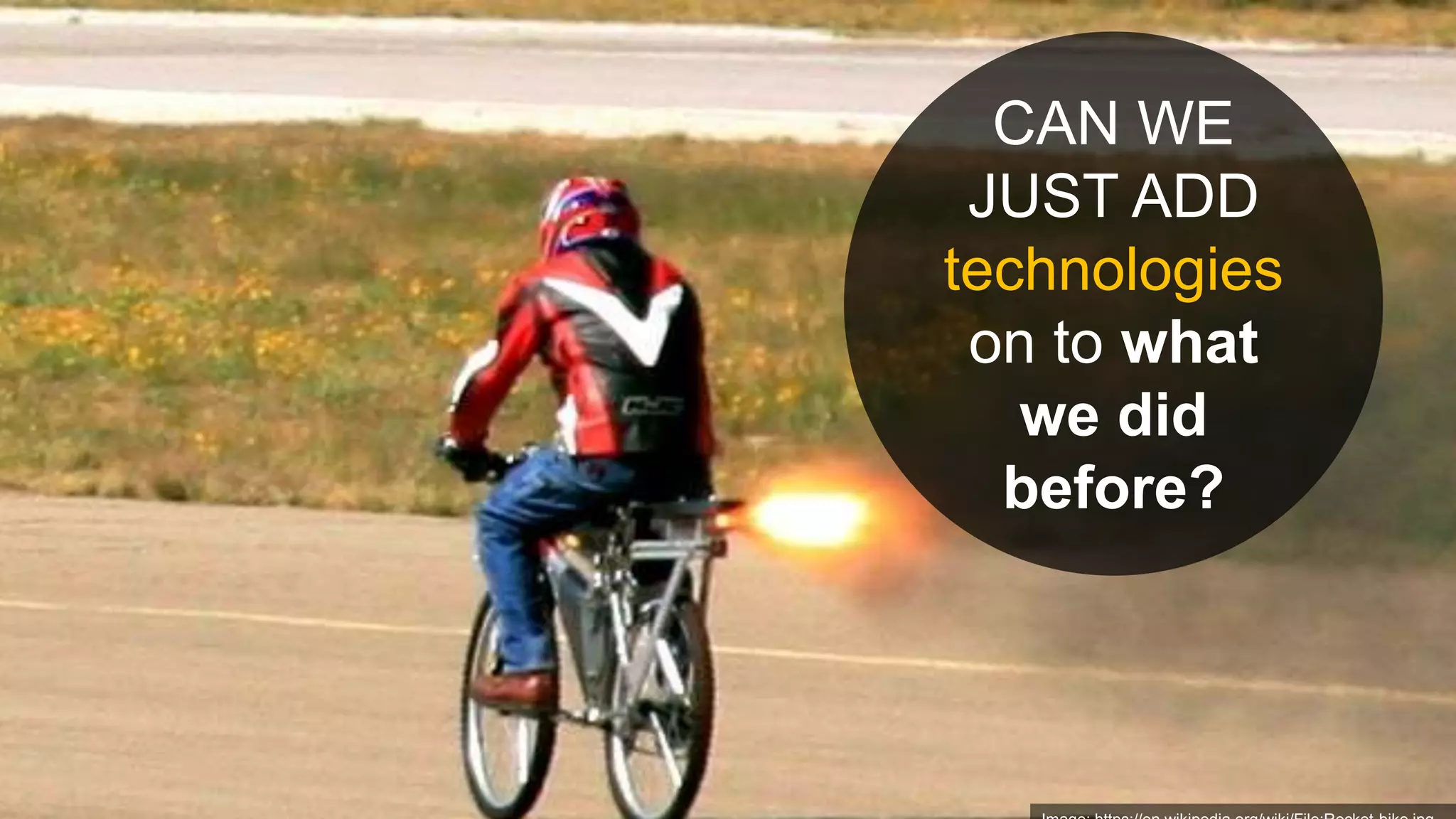 CAN WE
JUST ADD
technologies
on to what
we did
before?
 