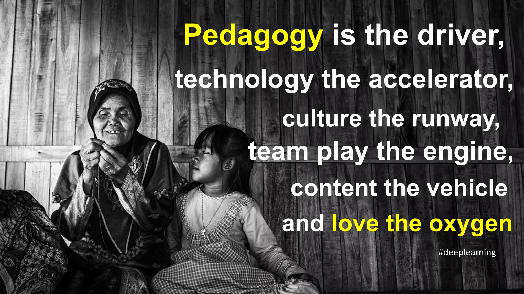 and love the oxygen
Pedagogy is the driver,
technology the accelerator,
culture the runway,
team play the engine,
content the vehicle
#deeplearning
 