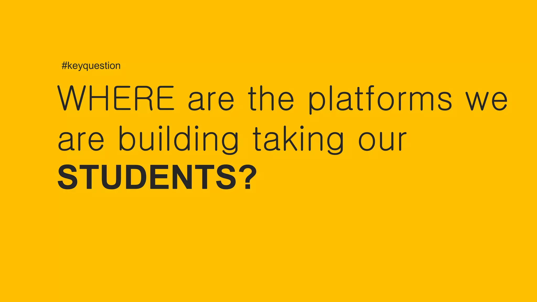 WHERE are the platforms we
are building taking our
STUDENTS?
#keyquestion
 