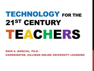 TECHNOLOGY FOR THE
21ST CENTURY
TEACHERS
DAVE E. MARCIAL, PH.D.
COORDINATOR, SILLIMAN ONLINE UNIVERSITY LEARNING
 