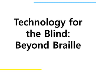 Technology for
the Blind:
Beyond Braille
 