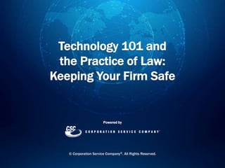Technology 101 and
the Practice of Law:
Keeping Your Firm Safe
Powered by
© Corporation Service Company®. All Rights Reserved.
 