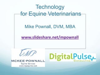Technology
for Equine Veterinarians
Mike Pownall, DVM, MBA
www.slideshare.net/mpownall
 