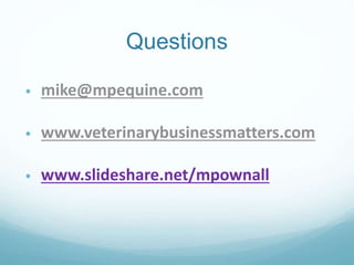 Questions
• mike@mpequine.com
• www.veterinarybusinessmatters.com
• www.slideshare.net/mpownall
 