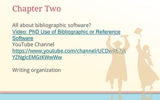Chapter Two
All about bibliographic software?
Video: PhD Use of Bibliographic or Reference
Software
YouTube Channel
https://www.youtube.com/channel/UCDwR67jK
YZNglcEMGtKWwWw
Writing organization
 
