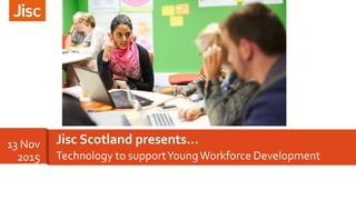 Technology to supportYoungWorkforce Development
Jisc Scotland presents…13 Nov
2015
 