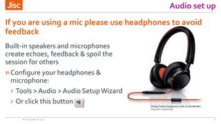 Audio set up
Built-in speakers and microphones
create echoes, feedback & spoil the
session for others
»Configure your head...
