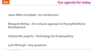 Our agenda for today
Jason Miles-Campbell – An introduction
Celeste McLaughlin –Technology for Employability
Margaret McKa...