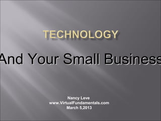 And Your Small Business

               Nancy Leve
       www.VirtualFundamentals.com
               March 5,2013
 