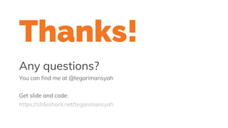 Thanks!
Any questions?
You can find me at @tegarimansyah
Get slide and code:
https://slideshare.net/tegarimansyah
 