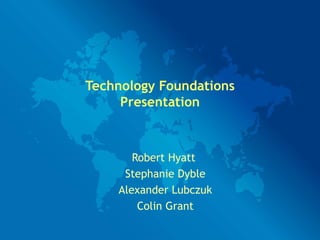 Technology Foundations Presentation Robert Hyatt  Stephanie Dyble Alexander Lubczuk Colin Grant 